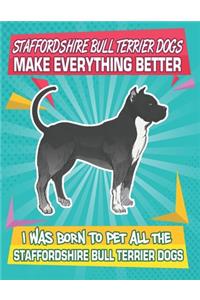 Staffordshire Bull Terrier Dogs Make Everything Better I Was Born To Pet All The Staffordshire Bull Terrier Dogs