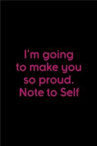 I'm Going To Make You So proud. Note To Self