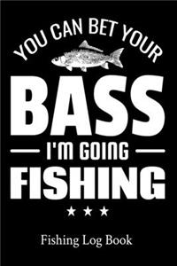 You Can Bet Your Bass I'm Going Fishing Fishing Log Book