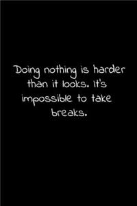 Doing nothing is harder than it looks. It's impossible to take breaks.