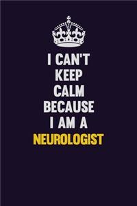 I can't Keep Calm Because I Am A Neurologist