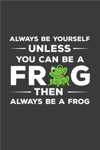 Always Be Yourself Unless You Can Be A Frog Then Always Be A Frog