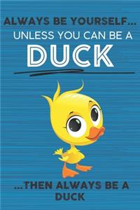 Always Be Yourself Unless You Can Be a Duck Then Always Be a Duck