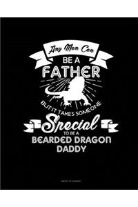Any Man Can Be A Father But It Takes Someone Special To Be A Bearded Dragon Daddy
