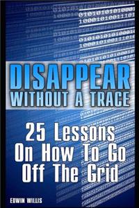 Disappear Without a Trace: 25 Lessons on How to Go Off the Grid