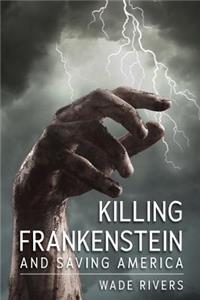 Killing Frankenstein: And Saving America