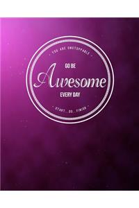 You Are Unstoppable...Go Be Awesome Every Day...Start...Do...Finish