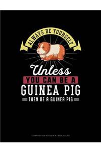 Always Be Yourself Unless You Can Be a Guinea Pig Then Be a Guinea Pig