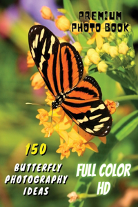 150 BUTTERFLY PHOTOGRAPHY IDEAS - Professional Stock Photos And Prints - Full Color HD: Premium Photo Book - Butterfly Pictures And Premium High Resolution Images - Paperback Version - English Language Edition