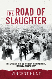 Road of Slaughter: The Latvian 15th SS Division in Pomerania, January-March 1945