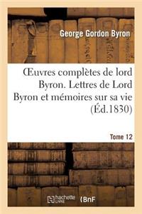 Oeuvres Complètes de Lord Byron. T. 12. Lettres de Lord Byron Et Mémoires Sur Sa Vie