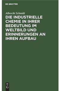 Die Industrielle Chemie in Ihrer Bedeutung Im Weltbild Und Erinnerungen an Ihren Aufbau