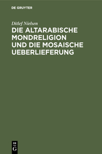 Die Altarabische Mondreligion Und Die Mosaische Ueberlieferung