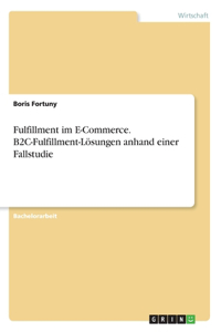 Fulfillment im E-Commerce. B2C-Fulfillment-Lösungen anhand einer Fallstudie