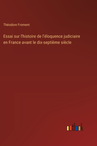 Essai sur l'histoire de l'éloquence judiciaire en France avant le dix-septième siècle