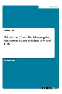Heinrich der Löwe - Die Erlangung des Herzogtums Bayern zwischen 1154 und 1156