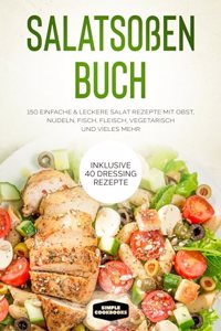 SalatsoÃŸen Buch: 150 einfache & leckere Salat Rezepte mit Obst, Nudeln, Fisch, Fleisch, vegetarisch und vieles mehr - Inklusive 40 Dressing Rezepte