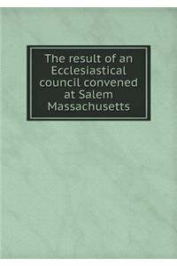The result of an Ecclesiastical council convened at Salem Massachusetts
