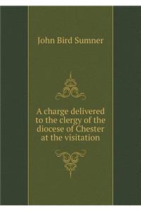 A Charge Delivered to the Clergy of the Diocese of Chester at the Visitation