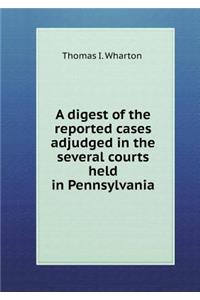 A Digest of the Reported Cases Adjudged in the Several Courts Held in Pennsylvania