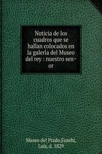 Noticia de los cuadros que se hallan colocados en la galeria del Museo del rey : nuestro senor