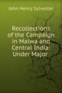Recollections of the Campaign in Malwa and Central India: Under Major .