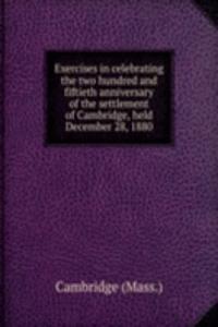Exercises in celebrating the two hundred and fiftieth anniversary of the settlement of Cambridge, held December 28, 1880