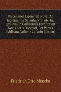 Miscellanea Lipsiensia Nova: Ad Incrementvr Scientiarvm, Ab His, Qvi Svni in Colligendis Ervditorvm Novis Actis Occvpati, Per Partes Pvblicata, Volume 2 (Latin Edition)