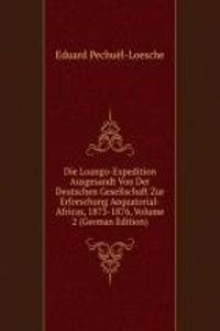 Die Loango-Expedition Ausgesandt Von Der Deutschen Gesellschaft Zur Erforschung Aequatorial-Africas, 1873-1876, Volume 2 (German Edition)