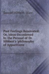 Past Feelings Renovated: Or, Ideas Occasioned by the Perusal of Dr. Hibbert's 'philosophy of Apparitions'.