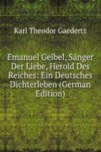 Emanuel Geibel, Sanger Der Liebe, Herold Des Reiches: Ein Deutsches Dichterleben (German Edition)