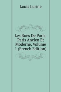 Les Rues De Paris: Paris Ancien Et Moderne, Volume 1 (French Edition)