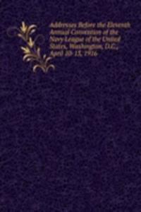 Addresses Before the Eleventh Annual Convention of the Navy League of the United States, Washington, D.C., April 10-13, 1916