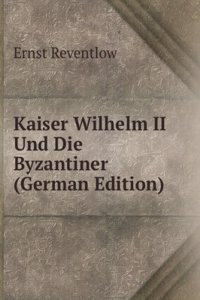 Kaiser Wilhelm II Und Die Byzantiner (German Edition)