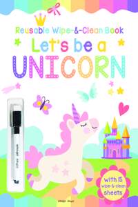Let's be a Unicorn - Reusable Wipe And Clean Activity Book: With 15 Wipe And Clean Sheets