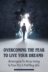 Overcoming The Fear To Live Your Dreams