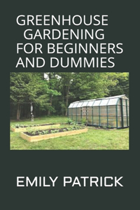 Greenhouse Gardening for Beginners and Dummies: Step by Step Ways to Build your Greenhouse System and Grow Healthy Vegetables, Fruits, ... (Greenhouse Hydroponics Aquaponics)