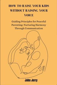 How to Raise Your Kids Without Raising Your Voice