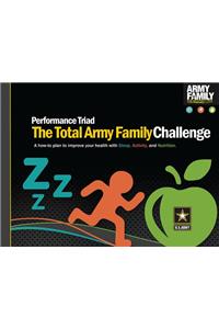 Performance Triad, the Total Army Family Challenge: A How-To Plan to Improve Your Health with Sleep, Activity, and Nutrition: A How-To Plan to Improve Your Health with Sleep, Activity, and Nutrition