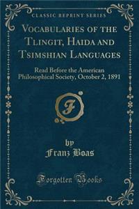 Vocabularies of the Tlingit, Haida and Tsimshian Languages: Read Before the American Philosophical Society, October 2, 1891 (Classic Reprint)