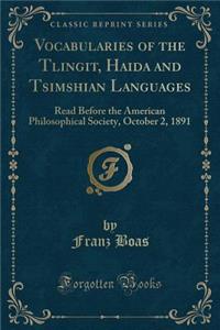 Vocabularies of the Tlingit, Haida and Tsimshian Languages: Read Before the American Philosophical Society, October 2, 1891 (Classic Reprint)