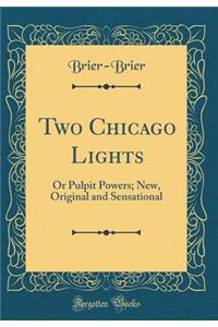 Two Chicago Lights: Or Pulpit Powers; New, Original and Sensational (Classic Reprint)