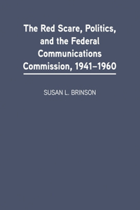 The Red Scare, Politics, and the Federal Communications Commission, 1941-1960