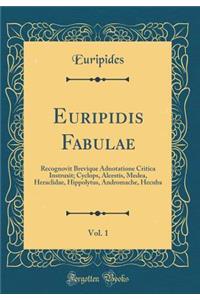 Euripidis Fabulae, Vol. 1: Recognovit Brevique Adnotatione Critica Instruxit; Cyclops, Alcestis, Medea, Heraclidae, Hippolytus, Andromache, Hecuba (Classic Reprint)