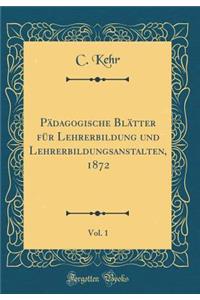 Pädagogische Blätter für Lehrerbildung und Lehrerbildungsanstalten, 1872, Vol. 1 (Classic Reprint)