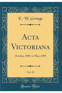 ACTA Victoriana, Vol. 22: October, 1898, to May, 1899 (Classic Reprint)