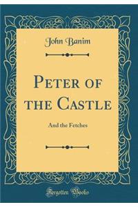 Peter of the Castle: And the Fetches (Classic Reprint)