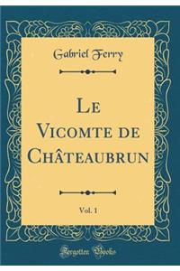 Le Vicomte de ChÃ¢teaubrun, Vol. 1 (Classic Reprint)