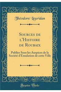 Sources de l'Histoire de Roubaix: Publies Sous Les Auspices de la Sociï¿½tï¿½ d'Emulation de Cette Ville (Classic Reprint)