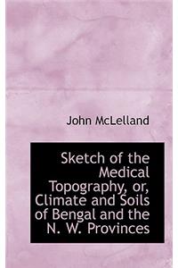 Sketch of the Medical Topography, Or, Climate and Soils of Bengal and the N. W. Provinces